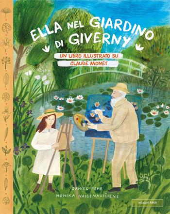 Ella nel giardino di Giverny. Un libro illustrato su Claude Monet - Daniel Fehr, Monika Vaicenaviciené - Libro Arka 2023, Le perle | Libraccio.it