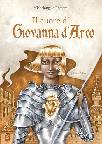 Il cuore di Giovanna d'Arco. Ediz. a colori - Michelangelo Rossato - Libro Arka 2024, Collana di perle | Libraccio.it