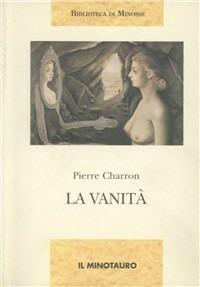 La vanità - Pierre Charron - Libro Il Minotauro 1997, Biblioteca di Minosse | Libraccio.it