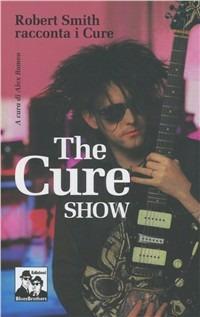 The Cure show. Robert Smith racconta i Cure  - Libro Blues Brothers 2012 | Libraccio.it
