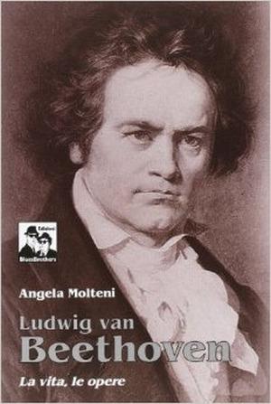 Ludwig Van Beethoven. La vita, le opere - Angela Molteni - Libro Blues Brothers 2013 | Libraccio.it