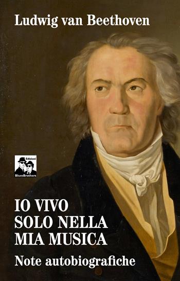Io vivo solo nella mia musica. Note autobiografiche - Ludwig van Beethoven - Libro Blues Brothers 2025 | Libraccio.it