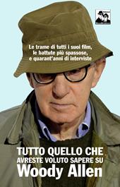 Tutto quello che avreste voluto sapere su Woody Allen. Le trame di tutti i suoi film, le battute più spassose, e quarant'anni di interviste