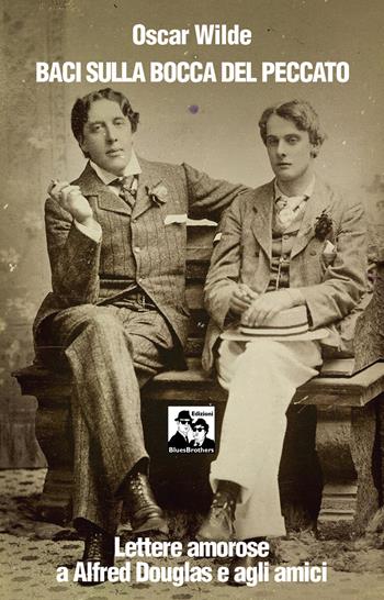 Baci sulla bocca del peccato. Lettere amorose a Alfred Douglas e gli amici - Oscar Wilde - Libro Blues Brothers 2025 | Libraccio.it