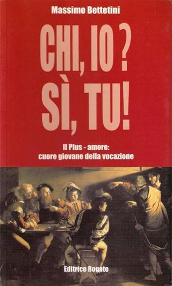 Chi io? Sì tu! Plus-amore: il cuore giovane della vocazione - Massimo Bettetini - Libro Rogate 2004 | Libraccio.it