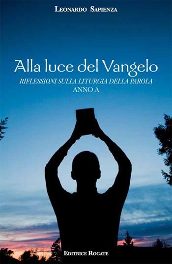 Alla luce del Vangelo. Riflessioni sulla liturgia della parola. Anno A - Leonardo Sapienza - Libro Rogate 2013 | Libraccio.it