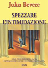 Spezzare l'intimidazione. Come trionfare sulla paura e sprigionare i doni di Dio nella propria vita