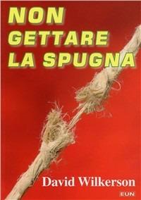 Non gettare la spugna - David Wilkerson - Libro Uomini Nuovi 2008 | Libraccio.it