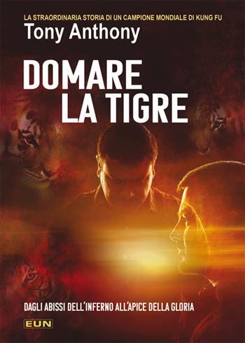 Domare la tigre. La storia straordinaria di un campione mondiale di kung fu - Anthony Tony - Libro Uomini Nuovi 2008 | Libraccio.it