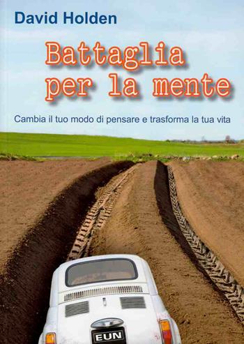 Battaglia per la mente. Cambia il tuo modo di pensare e trasforma la tua vita - David Holden - Libro Uomini Nuovi 2011 | Libraccio.it