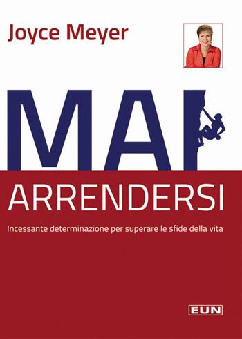 Mai arrendersi! Incessante determinazione per superare le sfide della vita - Joyce Meyer - Libro Uomini Nuovi 2016 | Libraccio.it