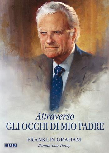 Attraverso gli occhi di mio padre - Franklin Graham, Donna Lee Toney - Libro Uomini Nuovi 2019 | Libraccio.it