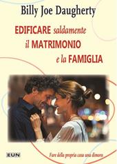 Edificare saldamente il matrimonio e la famiglia. Fare della propria casa una dimora. Nuova ediz.