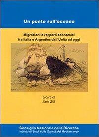 Un ponte sull'oceano. Migrazione e rapporti economici fra Italia e Argentina dall'Unità ad oggi  - Libro CNR Edizioni 2012 | Libraccio.it