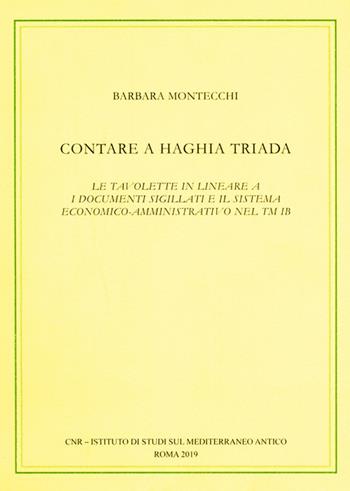Contare a Haghia Triada. Le tavolette in lineare A, i documenti sigillati e il sistema economico-amministrativo nel TM IB - Barbara Montecchi - Libro CNR Edizioni 2019 | Libraccio.it