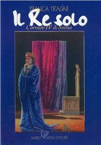 Il re solo. Corrado IV di Svevia - Bianca Tragni - Libro Adda 1998, Fuori collana | Libraccio.it