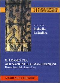 Il lavoro tra alienazione ed emancipazione. Il contributo della formazione - Isabella Loiodice - Libro Adda 2004 | Libraccio.it