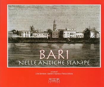 Bari nelle antiche stampe - Livia Semerari, Gaetano Vignola, Franco Introna - Libro Adda 2010 | Libraccio.it