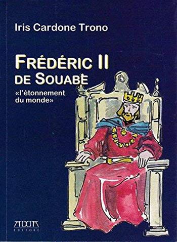 Frederic II de Souabe. «L'ètonnement du monde» - Iris Cardone Trono - Libro Adda 2007 | Libraccio.it