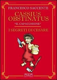 I segreti di Cesare - Francesco Saccente, Cassius Obstinatus il Capacchione - Libro Adda 2011 | Libraccio.it