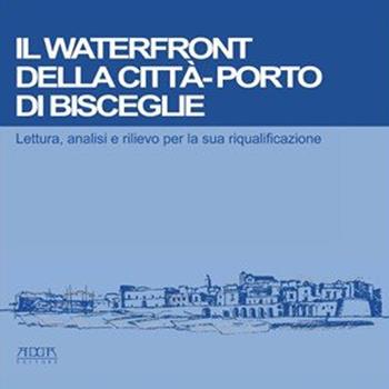 Il waterfront della città-porto di Bisceglie. Lettura, analisi e rilievo per la sua riqualificazione - Francesco De Mattia - Libro Adda 2011 | Libraccio.it