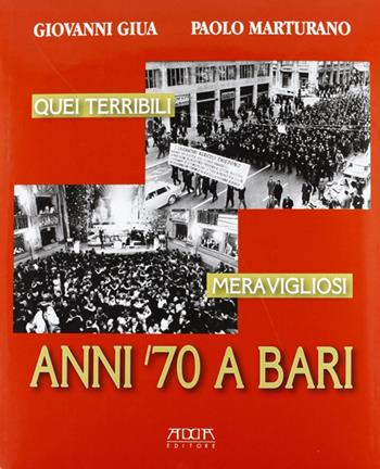 Quei terribili meravigliosi anni '70 a Bari - Giovanni Giua, Paolo Marturano - Libro Adda 2011 | Libraccio.it