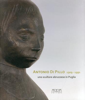 Antonio di Pillo 1909-1991. Uno scultore abruzzese in Puglia. Ediz. illustrata - Chiara Gelao - Libro Adda 2011 | Libraccio.it