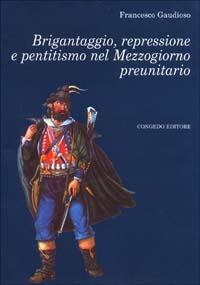 Brigantaggio, repressione e pentitismo nel Mezzogiorno preunitario - Francesco Gaudioso - Libro Congedo 2002, Univ. Le-Dip. st. stor. Med. età mod. | Libraccio.it