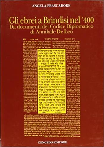 Gli ebrei a Brindisi nel '400. Da documenti del codice diplomatico di Annibale De Leo - Angela Frascadore - Libro Congedo 2002, Dip. beni arti storia. Sez. fonti mediev. | Libraccio.it