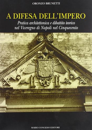 A difesa dell'impero. Pratica architettonica e dibattito teorico nel viceregno di Napoli nel Cinquecento - Oronzo Brunetti - Libro Congedo 2006, Architettura e città | Libraccio.it