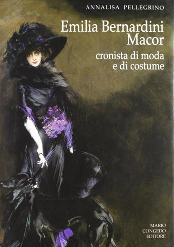 Emilia Bernardini Macor. Cronista di moda e di costume - Annalisa Pellegrino - Libro Congedo 2006, Dip. beni arti storia. Sez. saggi e testi | Libraccio.it