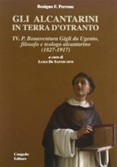 Gli alcantarini in Terra d'Otranto. Vol. 4: P. Bonaventura. Gigli da Ugento, filosofo, teologo alcantarino (1827-1917).