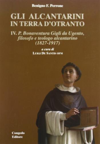 Gli alcantarini in Terra d'Otranto. Vol. 4: P. Bonaventura. Gigli da Ugento, filosofo, teologo alcantarino (1827-1917). - Benigno F. Perrone - Libro Congedo 2007, Biblioteca di cultura pugliese | Libraccio.it