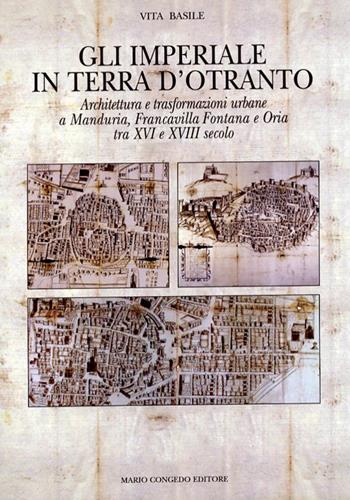 Gli Imperiali in terra d'Otranto. Architettura e trasformazione urbane a Manduria, Francavilla Fontana e Oria tra XVI e XVIII secolo. Ediz. illustrata - Vita Basile - Libro Congedo 2008, Architettura e città | Libraccio.it