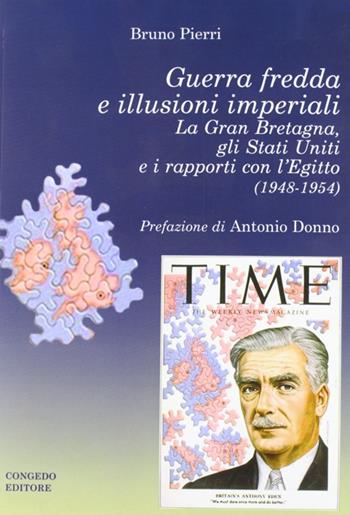 Guerra fredda e illusioni imperiali. La Gran Bretagna, gli Stati Uniti e i rapporti con l'Egitto (1948-1954) - Bruno Pierri - Libro Congedo 2008, Dip. studi storici. Saggi e testi | Libraccio.it