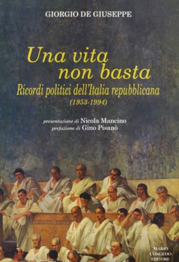 Una vita non basta. Ricordi politici dell'Italia repubblicana 1953-1994 - Giorgio De Giuseppe - Libro Congedo 2008 | Libraccio.it