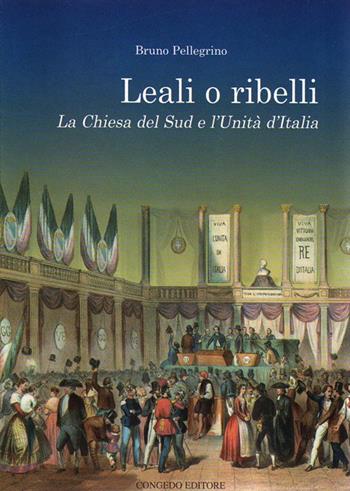 Leali o ribelli. La Chiesa del sud e l'unità d'Italia - Bruno Pellegrino - Libro Congedo 2012, Dip. studi storici Medioevo età contemp. | Libraccio.it