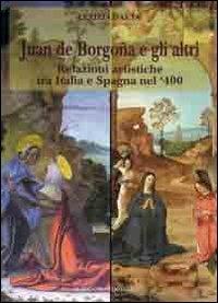 Juan de Borgogna e gli altri. Relazioni artistiche tra Italia e Spagna nel '400 - Letizia Gaeta - Libro Congedo 2012, Dip. beni arti storia. Sez. saggi e testi | Libraccio.it