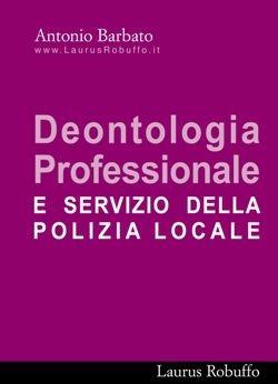 Deontologia professionale e servizio di polizia locale - Antonio Barbato - Libro Laurus Robuffo 2007 | Libraccio.it