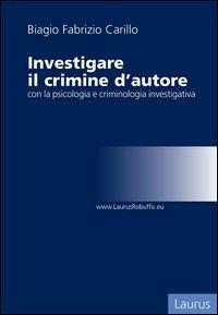 Investigare il crimine d'autore con la psicologia e criminologia investigativa - Biagio Fabrizio Carillo - Libro Laurus Robuffo 2012 | Libraccio.it