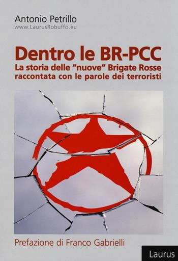 Dentro le BR-PCC. La storia delle «nuove» Brigate Rosse raccontata con le parole dei terroristi - Antonio Petrillo - Libro Laurus Robuffo 2013 | Libraccio.it