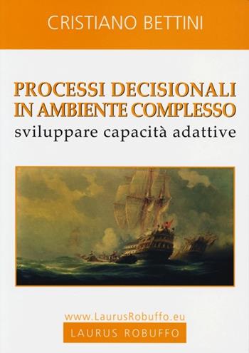 Processi decisionali in ambiente complesso. Sviluppare capacità adattive - Cristiano Bettini - Libro Laurus Robuffo 2013 | Libraccio.it
