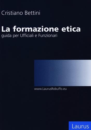 La formazione etica. Guida per ufficiali e funzionari - Cristiano Bettini - Libro Laurus Robuffo 2013 | Libraccio.it