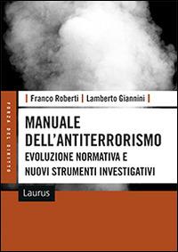 Manuale dell'antiterrorismo. Evoluzione normativa e nuovi strumenti investigativi - Franco Roberti, Lamberto Giannini - Libro Laurus Robuffo 2016, Forza del diritto | Libraccio.it