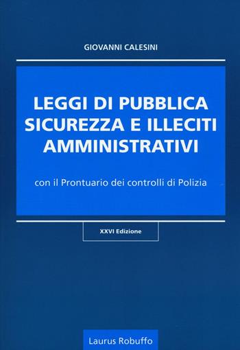 Leggi di pubblica sicurezza e illeciti amministrativi. Con il prontuario dei controlli di polizia - Giovanni Calesini - Libro Laurus Robuffo 2016 | Libraccio.it