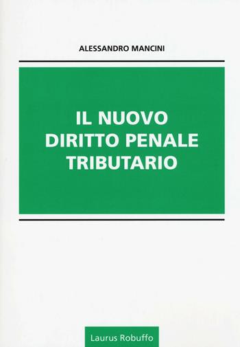 Il nuovo diritto penale tributario - Alessandro Mancini - Libro Laurus Robuffo 2016 | Libraccio.it