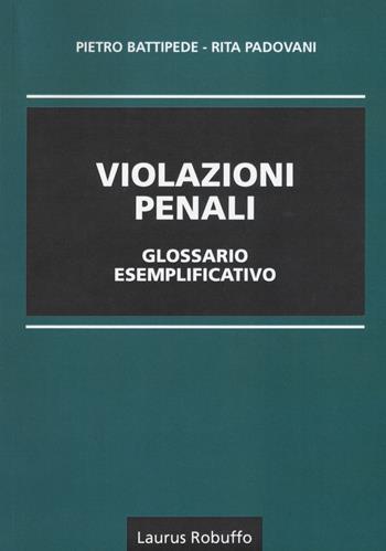 Violazioni penali glossario esemplificativo - Pietro Battipede, Rita Padovani - Libro Laurus Robuffo 2017 | Libraccio.it
