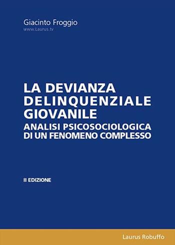 La devianza delinquenziale giovanile. Analisi psicosociologica di un fenomeno complesso - Giacinto Froggio - Libro Laurus Robuffo 2022 | Libraccio.it
