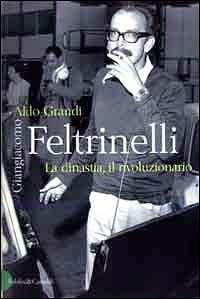 Giangiacomo Feltrinelli. La dinastia, il rivoluzionario - Aldo Grandi - Libro Dalai Editore 2000, Storie della storia d'Italia | Libraccio.it