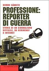 Professione: reporter di guerra. Storia di un giornalismo difficile, da Hemingway a Internet